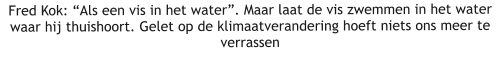 Fred Kok: “Als een vis in het water”. Maar laat de vis zwemmen in het water waar hij thuishoort. Gelet op de klimaatverandering hoeft niets ons meer te verrassen