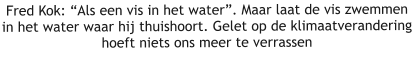 Fred Kok: “Als een vis in het water”. Maar laat de vis zwemmen in het water waar hij thuishoort. Gelet op de klimaatverandering hoeft niets ons meer te verrassen